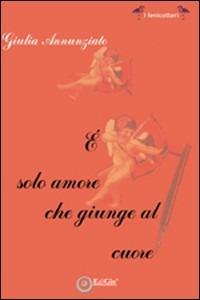 È solo amore che giunge al cuore - Giulia Annunziato - Libro EdiGiò 2008, I fenicotteri | Libraccio.it