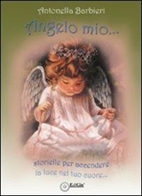 Angelo mio... Storielle per accendere la luce nel tuo cuore - Antonella Barbieri - Libro EdiGiò 2010, I fenicotteri | Libraccio.it