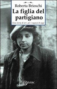 La figlia del partigiano. Una storia di ieri per i ragazzi di oggi - Roberta Brioschi - Libro EdiGiò 2012, I castori | Libraccio.it