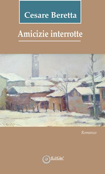 Amicizie interrotte - Cesare Beretta - Libro EdiGiò 2015 | Libraccio.it