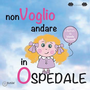 Non voglio andare in ospedale - Iolanda Monacelli - Libro EdiGiò 2017 | Libraccio.it