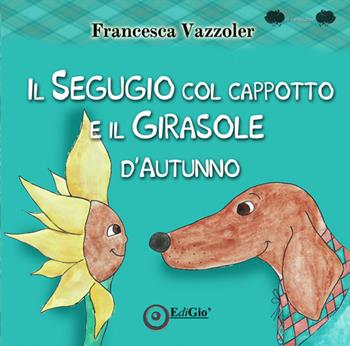 Il Segugio col cappotto e il Girasole d'autunno - Francesca Vazzoler - Libro EdiGiò 2020, Le ranocchie | Libraccio.it