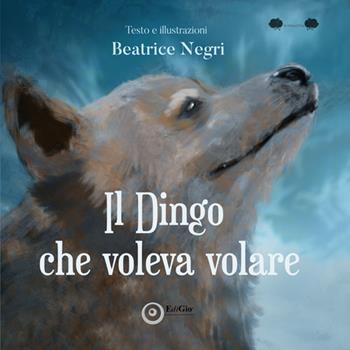 Il Dingo che voleva volare. Ediz. illustrata - Beatrice Negri - Libro EdiGiò 2024, Le ranocchie | Libraccio.it