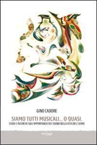 Siamo tutti musicali... o quasi. Studi e ricerche sull'importanza del suono nella vita dell'uomo - Gino Cadore - Libro Vertigo 2013, Approdi | Libraccio.it