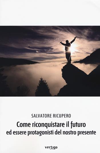 Come riconquistare il futuro ed essere protagonisti del nostro presente - Salvatore Ricupero - Libro Vertigo 2018, Polis | Libraccio.it