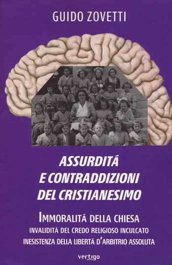 Assurdità e contraddizioni del cristianesimo. Immoralità della Chiesa, invalidità del credo religioso inculcato, inesistenza della libertà d'arbitrio assoluta - Guido Zovetti - Libro Vertigo 2018, Polis | Libraccio.it