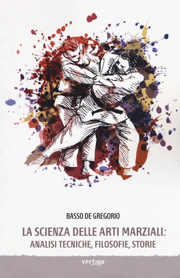 La scienza delle arti marziali. Analisi tecniche, filosofie, storie - Basso De Gregorio - Libro Vertigo 2019, Approdi | Libraccio.it