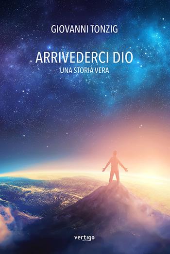 Arrivederci Dio. Una storia vera - Giovanni Tonzig - Libro Vertigo 2020, Approdi | Libraccio.it