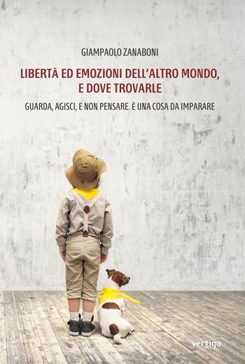 Libertà ed emozioni dell'altro mondo, e dove trovarle - Giampaolo Zanaboni - Libro Vertigo 2020, Approdi | Libraccio.it