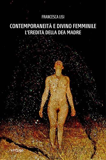 Contemporaneità e divino femminile. L'eredità della Dea Madre - Francesca Lisi - Libro Vertigo 2020, Approdi | Libraccio.it