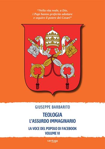 Teologia. L'assurdo immaginario. La voce del popolo di Facebook. Vol. 6 - Giuseppe Barbarito - Libro Vertigo 2021, Polis | Libraccio.it