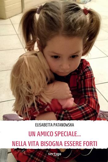 Un amico speciale... Nella vita bisogna essere forti - Elisabetta Patanowska - Libro Vertigo 2022, Approdi | Libraccio.it