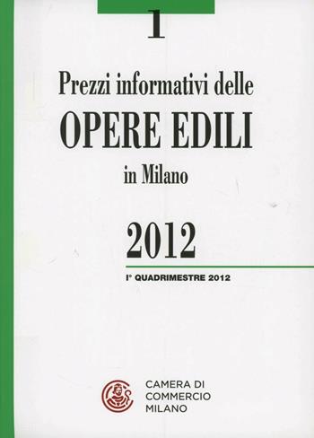 Prezzi informativi delle opere edili in Milano. Primo quadrimestre 2012  - Libro Camera di Commercio di Milano Monza Brianza Lodi 2012 | Libraccio.it