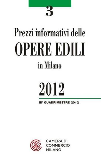 Prezzi informativi delle opere edili in Milano. Terzo quadrimestre 2012  - Libro Camera di Commercio di Milano Monza Brianza Lodi 2012 | Libraccio.it