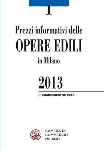 Prezzi informativi delle opere edili in Milano. Primo quadrimestre 2013  - Libro Camera di Commercio di Milano Monza Brianza Lodi 2013 | Libraccio.it