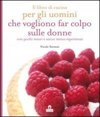 Il libro di cucina per gli uomini che vogliono che vogliono far colpo - Nicole Seeman - Libro Magazzini Salani 2009 | Libraccio.it