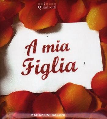 A mia figlia  - Libro Magazzini Salani 2012, I quadretti | Libraccio.it