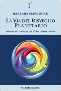 La via del risveglio planetario. Saggezza pleiadiana per l'evoluzione umana - Barbara Marciniak - Libro Stazione Celeste 2009, Biblioteca celeste | Libraccio.it