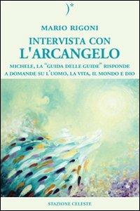 Intervista con l'Arcangelo. Michele, la «guida delle guide» risponde a domande su l'uomo, la vita, il mondo e Dio - Mario Rigoni - Libro Stazione Celeste 2009, Biblioteca celeste | Libraccio.it