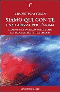 Siamo qui con te. Una carezza per l'anima. L'amore e la saggezza delle guide per manifestare la tua essenza - Bruno Scattolin - Libro Stazione Celeste 2009 | Libraccio.it