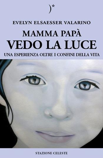 Mamma papà vedo la luce. Una esperienza oltre i confini della vita - Evelyn Elsaesser-Valarino - Libro Stazione Celeste 2014, Biblioteca celeste | Libraccio.it