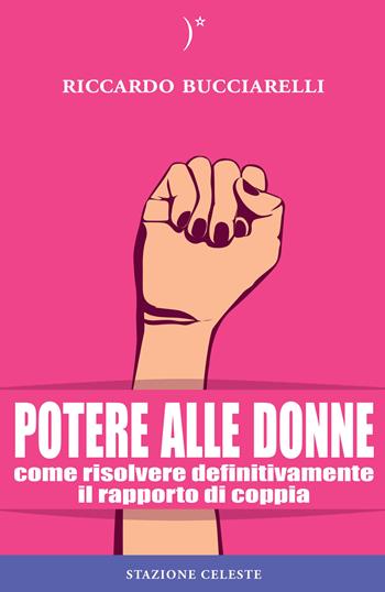 Potere alle donne. Come risolvere definitivamente il rapporto di coppia - Riccardo Bucciarelli - Libro Stazione Celeste 2015, I cigni | Libraccio.it