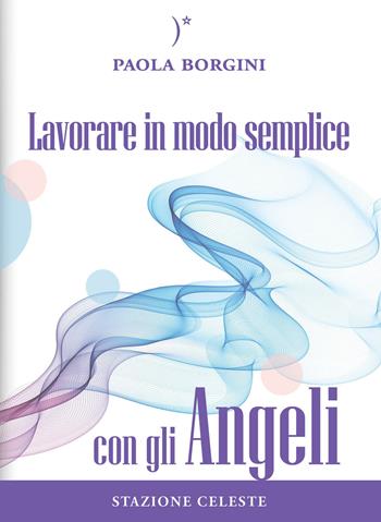 Lavorare in modo semplice con gli angeli - Paola Borgini - Libro Stazione Celeste 2015, Colibri | Libraccio.it