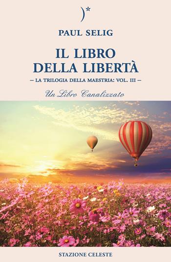 Il libro della libertà. La trilogia della maestria. Vol. 3 - Paul Selig - Libro Stazione Celeste 2022, Biblioteca celeste | Libraccio.it