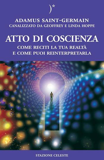 Atto di coscienza. Come reciti la tua realtà e come puoi reinterpretarla - Geoffrey Hoppe, Linda Hoppe, Adamus Saint-Germain - Libro Stazione Celeste 2016, Biblioteca celeste | Libraccio.it