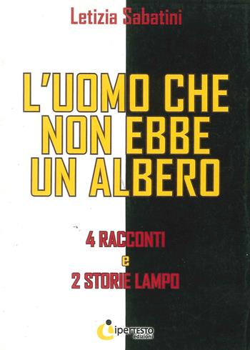 L' uomo che non ebbe un albero. 4 Racconti e 2 storie lampo - Letizia Sabatini - Libro Iperedizioni 2010, Letteratura | Libraccio.it