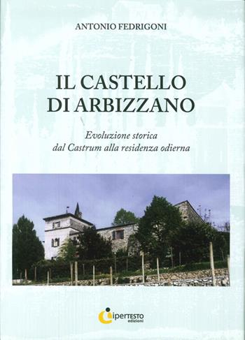 Il castello di Arbizzano. Evoluzione storica dal castrum alla residenza odierna - Antonio Fedrigoni - Libro Iperedizioni 2011, Storia | Libraccio.it