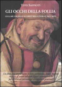Gli occhi della follia. Giullari e buffoni di corte nella storia e nell'arte - Tito Saffioti - Libro Book Time 2009 | Libraccio.it