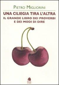 Una ciliegia tira l'altra. Il grande libro dei proverbi e dei modi di dire - Pietro Migliorini - Libro Book Time 2011, Book Time Dizionari | Libraccio.it