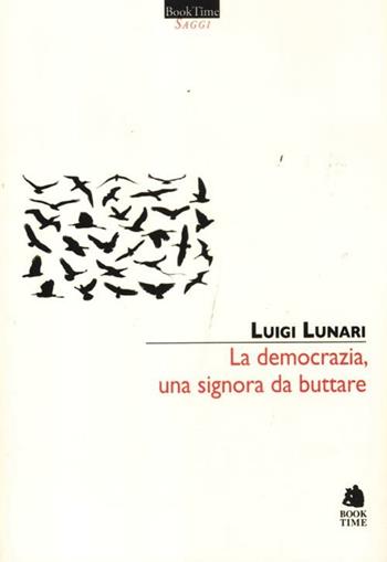 La democrazia, una signora da buttare - Luigi Lunari - Libro Book Time 2012, Saggi | Libraccio.it