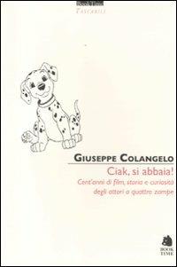 Ciak, si abbaia! Cent'anni di film, storia e curiosità degli attori a quattro zampe - Giuseppe Colangelo - Libro Book Time 2012, Tascabili | Libraccio.it