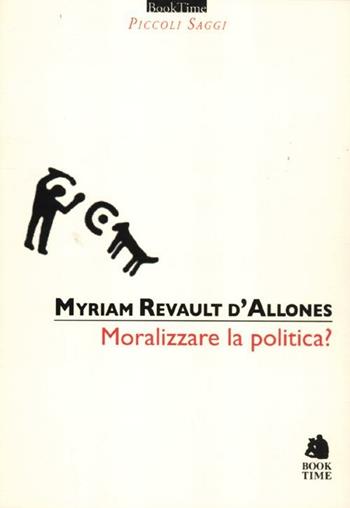 Moralizzare la politica? - Myriam Revault D'Allonnes - Libro Book Time 2012, Piccoli saggi | Libraccio.it
