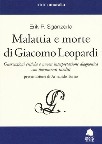 Malattia e morte di Giacomo Leopardi. Osservazioni critiche e nuova interpretazione diagnostica con documenti inediti - Erik P. Sganzerla - Libro Book Time 2016, Minimamoralia | Libraccio.it