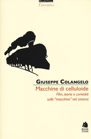 Macchine di celluloide. Film, storia e curiosità sulle «macchine» nel cinema - Giuseppe Colangelo - Libro Book Time 2012, Tascabili | Libraccio.it