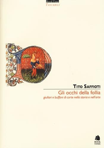 Gli occhi della follia. Giullari e buffoni di corte nella storia e nell'arte - Tito Saffioti - Libro Book Time 2013, Tascabili | Libraccio.it