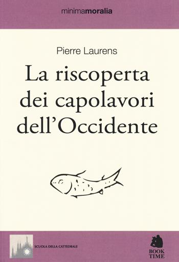 La riscoperta dei capolavori dell'Occidente - Pierre Laurens - Libro Book Time 2014, Minimamoralia | Libraccio.it
