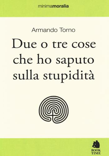 Due o tre cose che ho saputo sulla stupidità - Armando Torno - Libro Book Time 2014, Minimamoralia | Libraccio.it