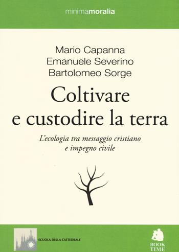 Coltivare e custodire la terra. L'ecologia tra messaggio cristiano e impegno civile - Mario Capanna, Emanuele Severino, Bartolomeo Sorge - Libro Book Time 2015, Minimamoralia | Libraccio.it