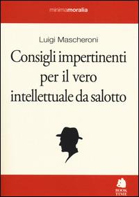 Consigli impertinenti per il vero intellettuale da salotto - Luigi Mascheroni - Libro Book Time 2014, Minimamoralia | Libraccio.it