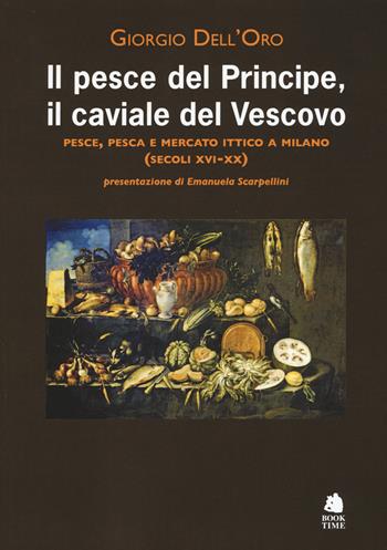 Il pesce del principe, il caviale del vescovo. Pesce, pesca e mercato ittico a Milano (secoli XVI-XX) - Giorgio Dell'Oro - Libro Book Time 2015 | Libraccio.it