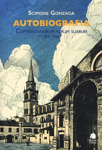 Autobiografia. Commentariorum rerum suarum libri tres - Scipione Gonzaga - Libro Book Time 2017, Saggi | Libraccio.it