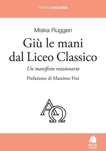 Giù le mani dal Liceo classico. Un manifesto reazionario - Miska Ruggeri - Libro Book Time 2017, Minimamoralia | Libraccio.it