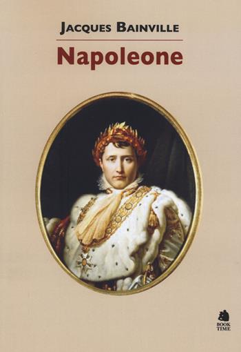 Napoleone - Jacques Bainville - Libro Book Time 2019, Saggi | Libraccio.it