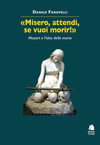 «Misero, attendi, se vuoi morir!» Mozart e l'idea della morte - Danilo Faravelli - Libro Book Time 2021, Saggi | Libraccio.it