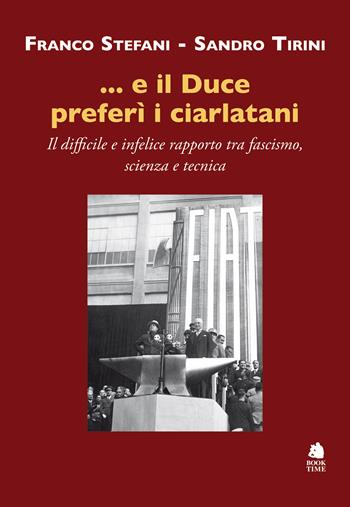...e il Duce preferì i ciarlatani. Il difficile e infelice rapporto tra fascismo, scienza e tecnica - Franco Stefani, Sandro Tirini - Libro Book Time 2023, Saggi | Libraccio.it