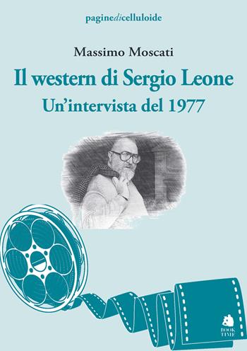 Il western di Sergio Leone. Un'intervista del 1977 - Massimo Moscati - Libro Book Time 2023, paginedicelluloide | Libraccio.it